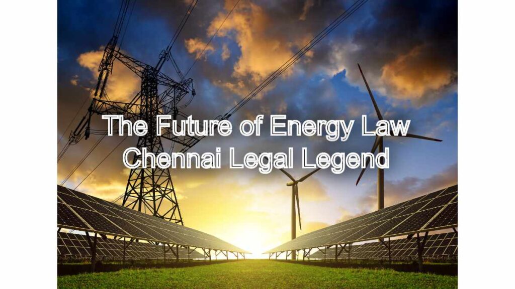 The Future of Energy Law: Insights from Chennai Legal Legend